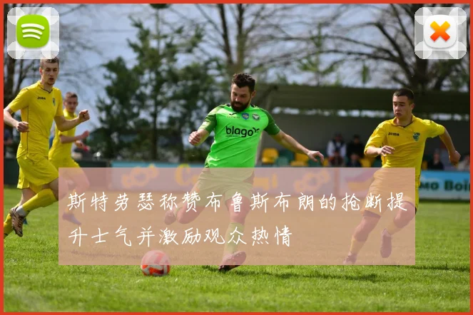 斯特劳瑟称赞布鲁斯布朗的抢断提升士气并激励观众热情