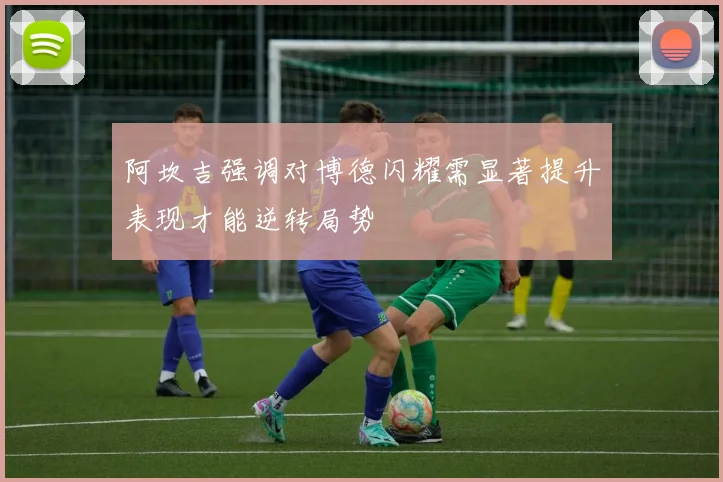 阿坎吉强调对博德闪耀需显著提升表现才能逆转局势