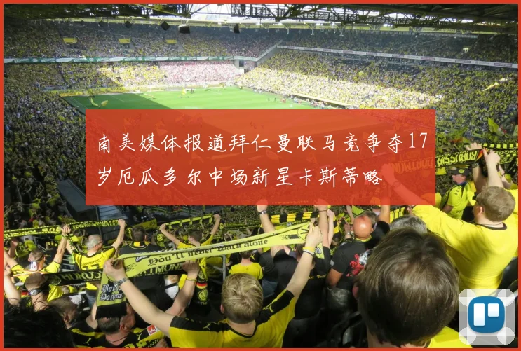 南美媒体报道拜仁曼联马竞争夺17岁厄瓜多尔中场新星卡斯蒂略