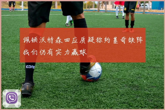 佩顿沃特森回应质疑称约基奇缺阵我们仍有实力赢球