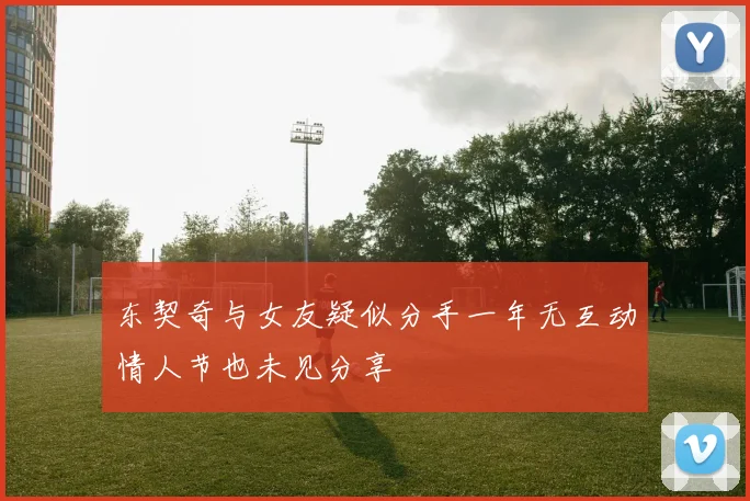 东契奇与女友疑似分手一年无互动情人节也未见分享