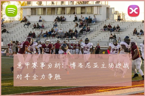 意甲赛事分析：博洛尼亚主场迎战对手全力争胜