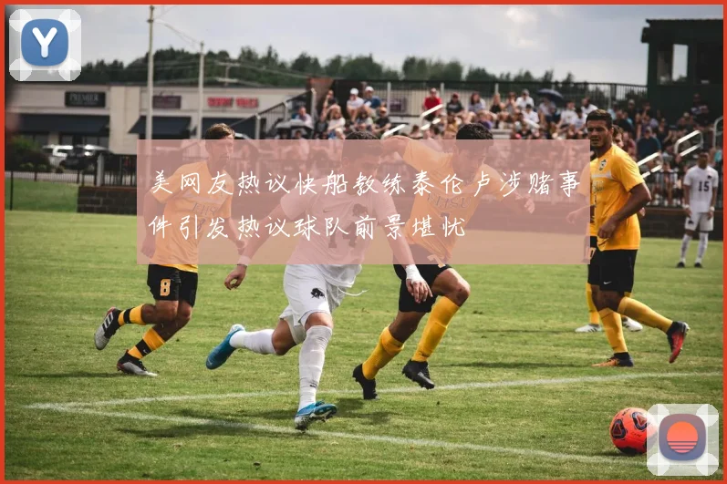 美网友热议快船教练泰伦卢涉赌事件引发热议球队前景堪忧
