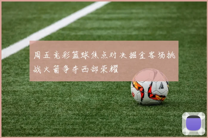 周五竞彩篮球焦点对决掘金客场挑战火箭争夺西部荣耀