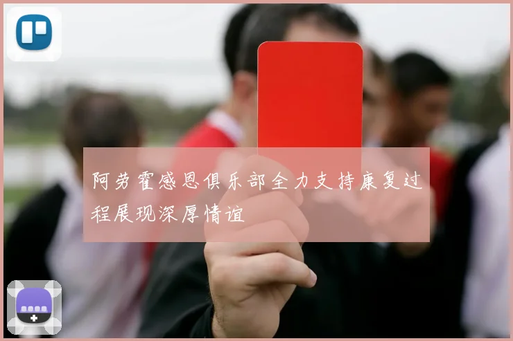 阿劳霍感恩俱乐部全力支持康复过程展现深厚情谊