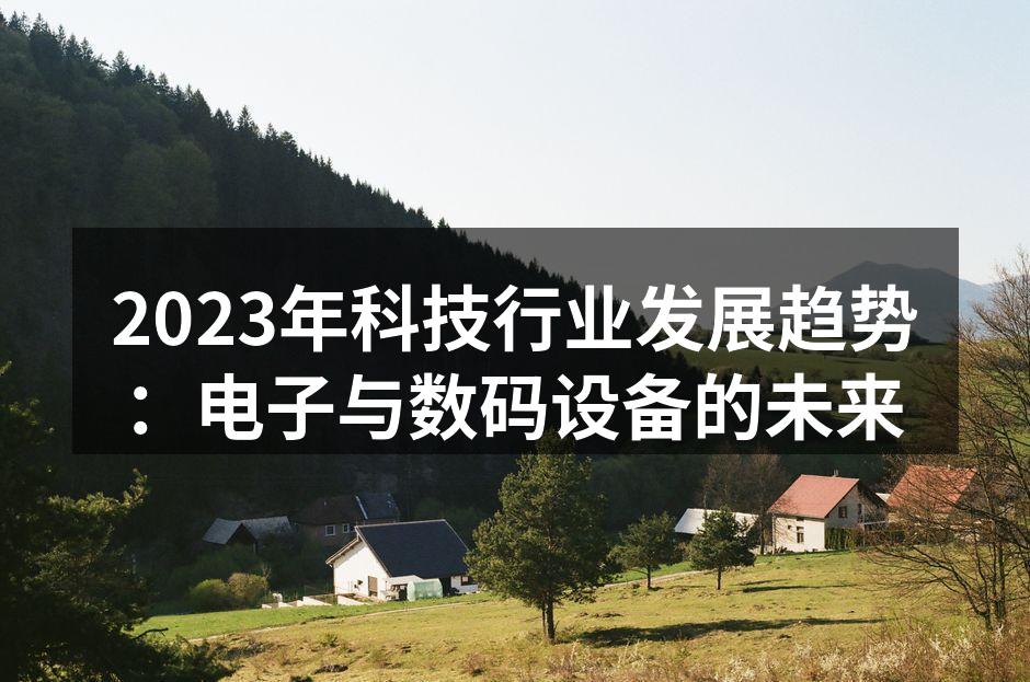 2023年科技行业发展趋势：电子与数码设备的未来