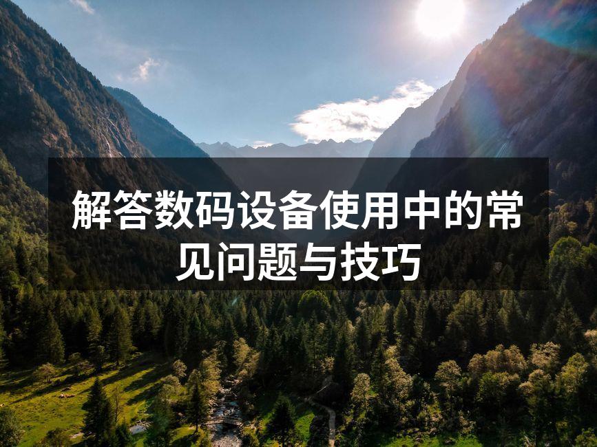 解答数码设备使用中的常见问题与技巧