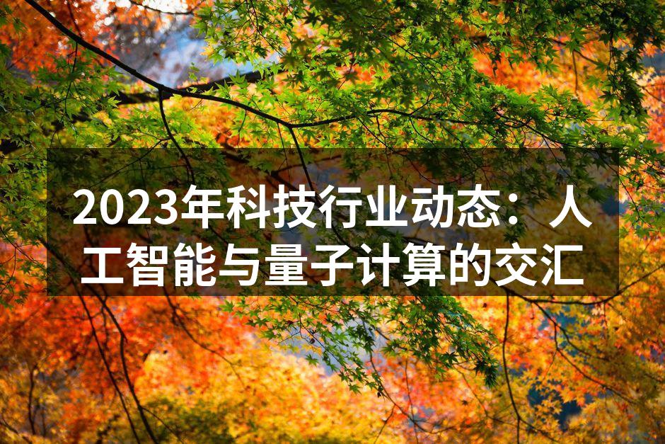 2023年科技行业动态：人工智能与量子计算的交汇
