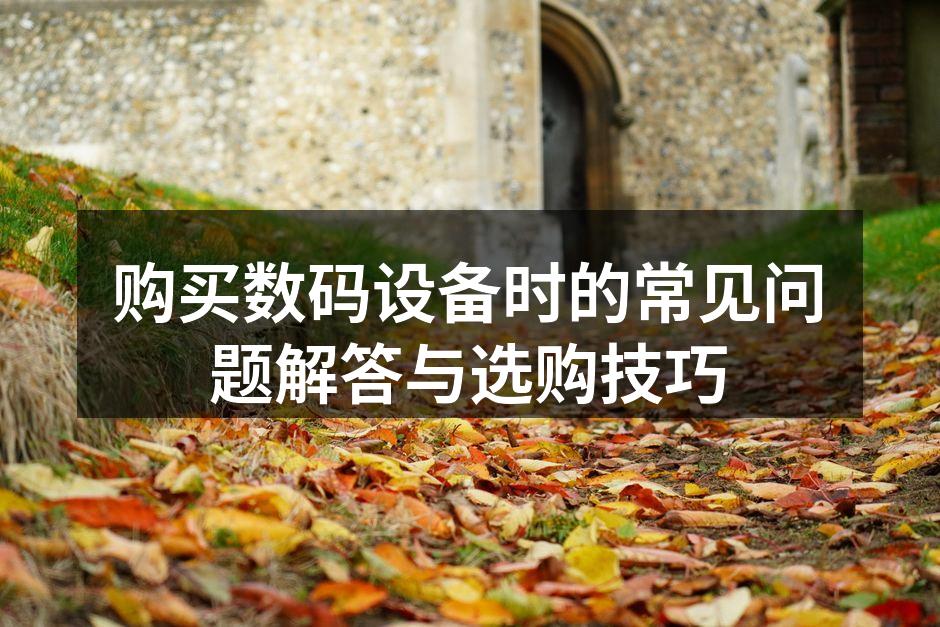 购买数码设备时的常见问题解答与选购技巧