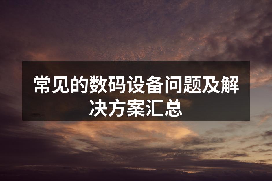 常见的数码设备问题及解决方案汇总